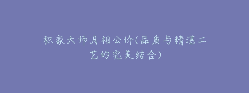 积家大师月相公价(品质与精湛工艺的完美结合)