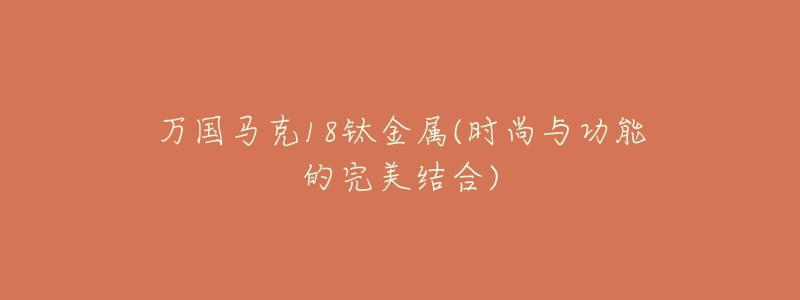 万国马克18钛金属(时尚与功能的完美结合)