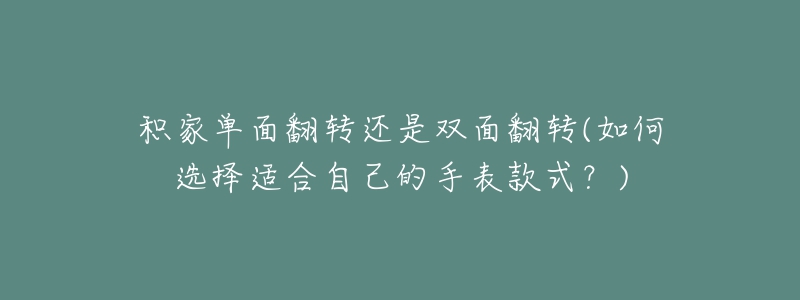 积家单面翻转还是双面翻转(如何选择适合自己的手表款式?)-名表号 积家单面翻转还是双面翻转(如何选择适合自己的手表款式?)
