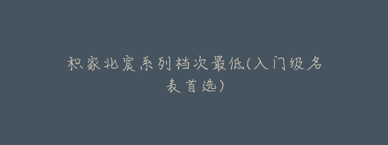 积家北宸系列档次最低(入门级名表首选)