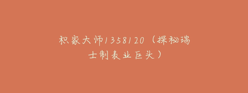 积家大师1358120(探秘瑞士制表业巨头)-名表号 积家大师1358120(探秘瑞士制表业巨头)