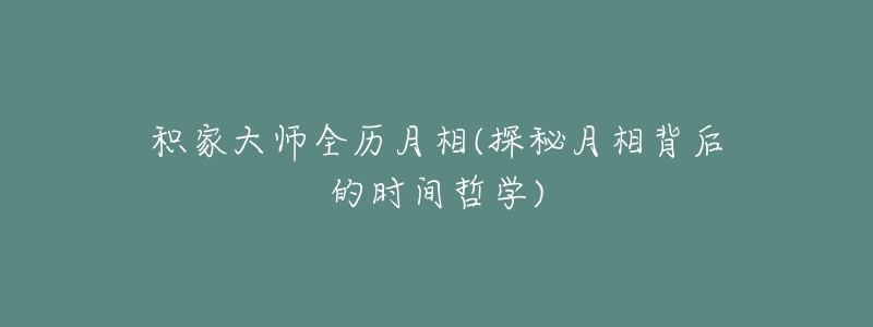 积家大师全历月相(探秘月相背后的时间哲学)-名表号 积家大师全历月相(探秘月相背后的时间哲学)