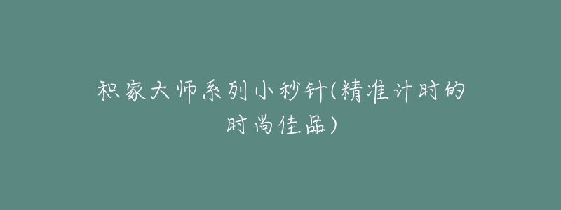 积家大师系列小秒针(精准计时的时尚佳品)-名表号 积家大师系列小秒针(精准计时的时尚佳品)