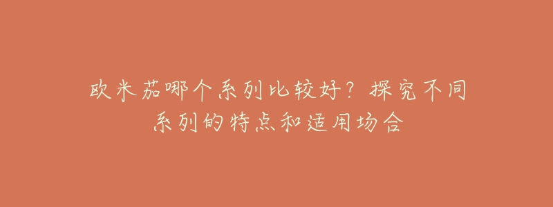 欧米茄哪个系列比较好?探究不同系列的特点和适用场合-名表号 欧米茄哪个系列比较好?探究不同系列的特点和适用场合