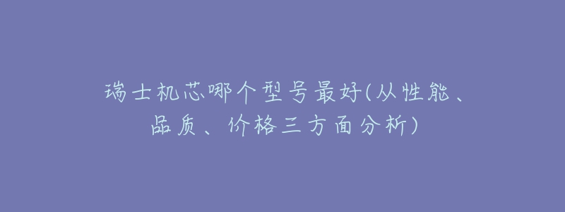 瑞士机芯哪个型号最好(从性能、品质、价格三方面分析)