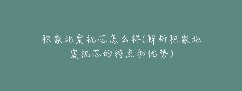 积家北宸机芯怎么样(解析积家北宸机芯的特点和优势)-名表号 积家北宸机芯怎么样(解析积家北宸机芯的特点和优势)
