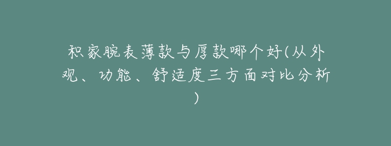 积家腕表薄款与厚款哪个好(从外观、功能、舒适度三方面对比分析)