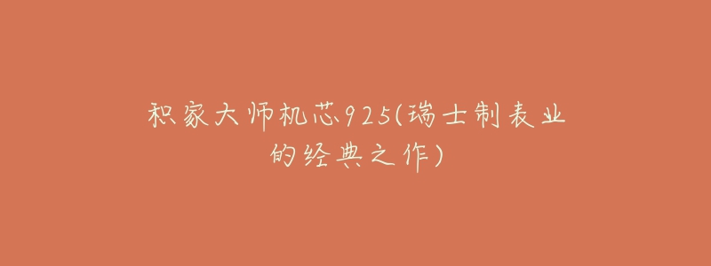 积家大师机芯925(瑞士制表业的经典之作)-名表号 积家大师机芯925(瑞士制表业的经典之作)