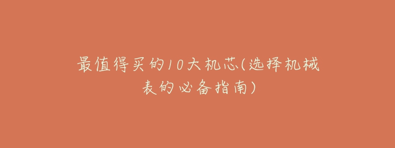 最值得买的10大机芯(选择机械表的必备指南)-名表号 最值得买的10大机芯(选择机械表的必备指南)