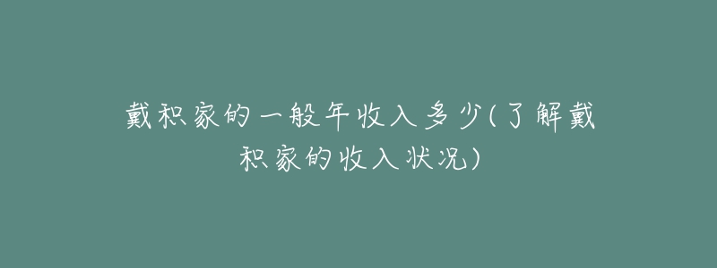 戴积家的一般年收入多少(了解戴积家的收入状况)-名表号 戴积家的一般年收入多少(了解戴积家的收入状况)