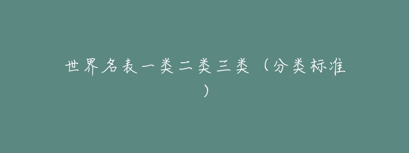 世界名表一类二类三类(分类标准)-名表号 世界名表一类二类三类(分类标准)