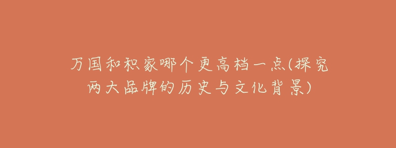 万国和积家哪个更高档一点(探究两大品牌的历史与文化背景)
