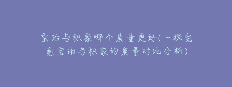 宝珀与积家哪个质量更好(一探究竟宝珀与积家的质量对比分析)-名表号 宝珀与积家哪个质量更好(一探究竟宝珀与积家的质量对比分析)