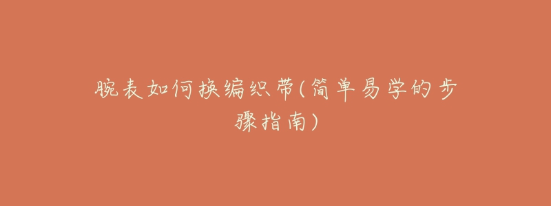腕表如何换编织带(简单易学的步骤指南)