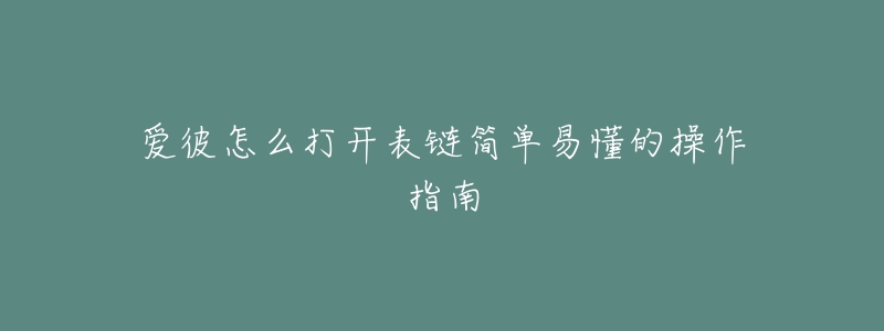 爱彼怎么打开表链简单易懂的操作指南-名表号 爱彼怎么打开表链简单易懂的操作指南