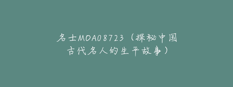 名士MOA08723(探秘中国古代名人的生平故事)-名表号 名士MOA08723(探秘中国古代名人的生平故事)