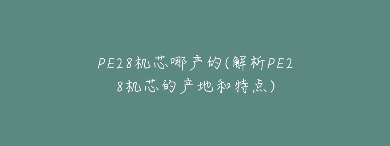 PE28机芯哪产的(解析PE28机芯的产地和特点)