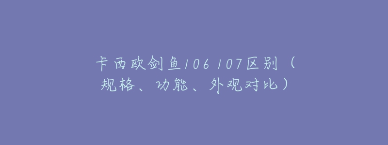 卡西欧剑鱼106 107区别(规格、功能、外观对比)-名表号 卡西欧剑鱼106 107区别(规格、功能、外观对比)