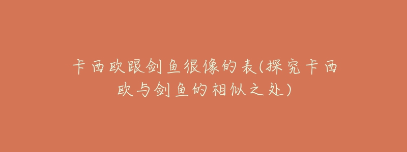 卡西欧跟剑鱼很像的表(探究卡西欧与剑鱼的相似之处)