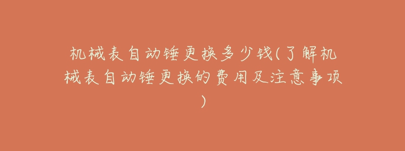 机械表自动锤更换多少钱(了解机械表自动锤更换的费用及注意事项)-名表号 机械表自动锤更换多少钱(了解机械表自动锤更换的费用及注意事项)