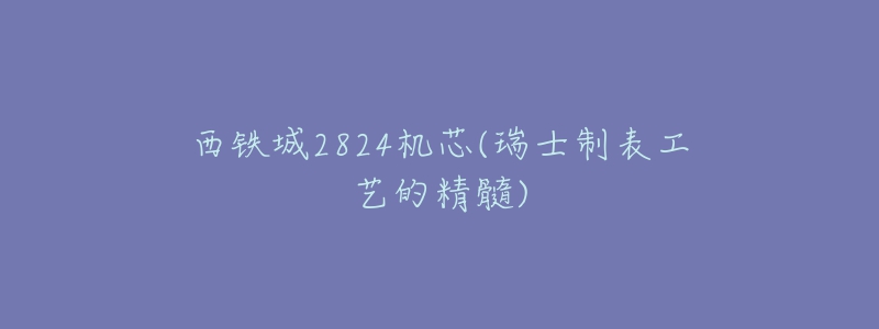 西铁城2824机芯(瑞士制表工艺的精髓)-名表号 西铁城2824机芯(瑞士制表工艺的精髓)