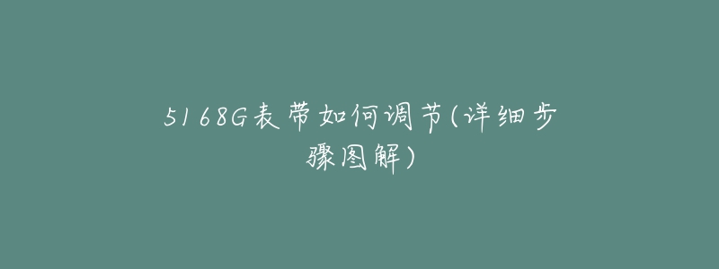 5168G表带如何调节(详细步骤图解)-名表号 5168G表带如何调节(详细步骤图解)