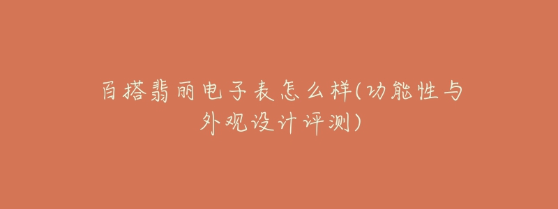 百搭翡丽电子表怎么样(功能性与外观设计评测)-名表号 百搭翡丽电子表怎么样(功能性与外观设计评测)