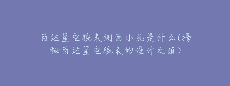 百达星空腕表侧面小孔是什么(揭秘百达星空腕表的设计之道)-名表号 百达星空腕表侧面小孔是什么(揭秘百达星空腕表的设计之道)
