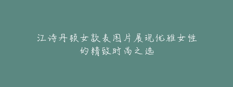 江诗丹顿女款表图片展现优雅女性的精致时尚之选