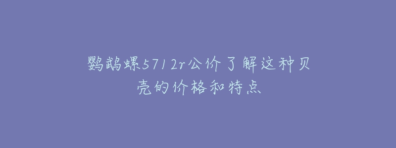 鹦鹉螺5712r公价了解这种贝壳的价格和特点-名表号 鹦鹉螺5712r公价了解这种贝壳的价格和特点