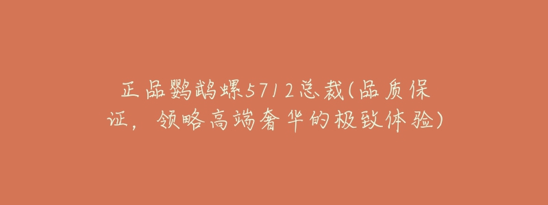正品鹦鹉螺5712总裁(品质保证,领略高端奢华的极致体验)-名表号 正品鹦鹉螺5712总裁(品质保证,领略高端奢华的极致体验)