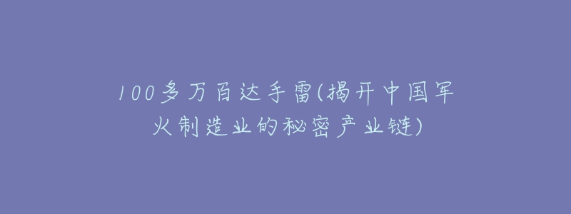 100多万百达手雷(揭开中国军火制造业的秘密产业链)-名表号 100多万百达手雷(揭开中国军火制造业的秘密产业链)