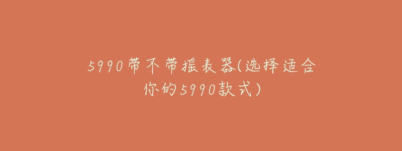 5990带不带摇表器(选择适合你的5990款式)-名表号 5990带不带摇表器(选择适合你的5990款式)