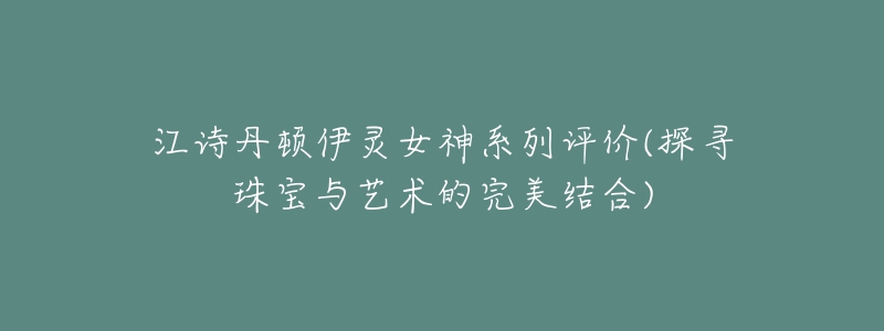 江诗丹顿伊灵女神系列评价(探寻珠宝与艺术的完美结合)-名表号 江诗丹顿伊灵女神系列评价(探寻珠宝与艺术的完美结合)