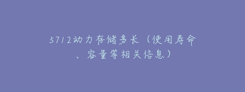 5712动力存储多长(使用寿命、容量等相关信息)-名表号 5712动力存储多长(使用寿命、容量等相关信息)
