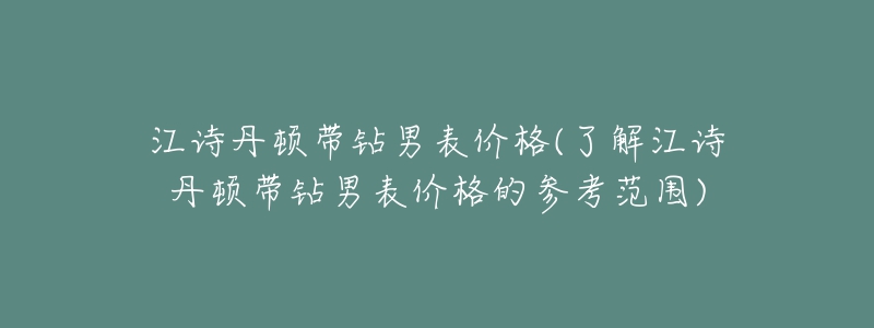 江诗丹顿带钻男表价格(了解江诗丹顿带钻男表价格的参考范围)-名表号 江诗丹顿带钻男表价格(了解江诗丹顿带钻男表价格的参考范围)