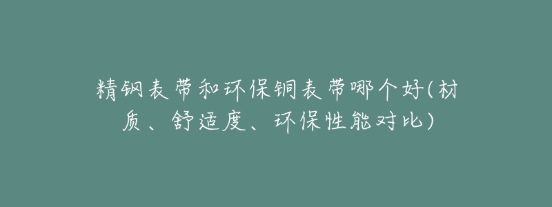 精钢表带和环保铜表带哪个好(材质、舒适度、环保性能对比)-名表号 精钢表带和环保铜表带哪个好(材质、舒适度、环保性能对比)