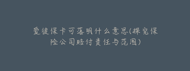 爱彼保卡可落明什么意思(探究保险公司赔付责任与范围)-名表号 爱彼保卡可落明什么意思(探究保险公司赔付责任与范围)