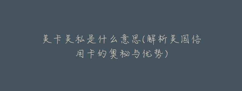 美卡美私是什么意思(解析美国信用卡的奥秘与优势)-名表号 美卡美私是什么意思(解析美国信用卡的奥秘与优势)