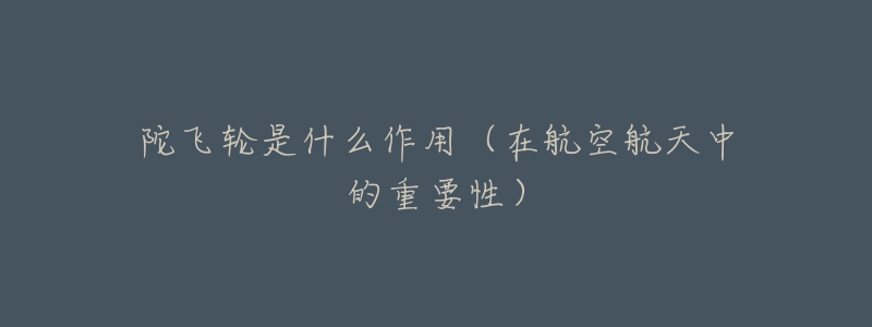 陀飞轮是什么作用(在航空航天中的重要性)-名表号 陀飞轮是什么作用(在航空航天中的重要性)