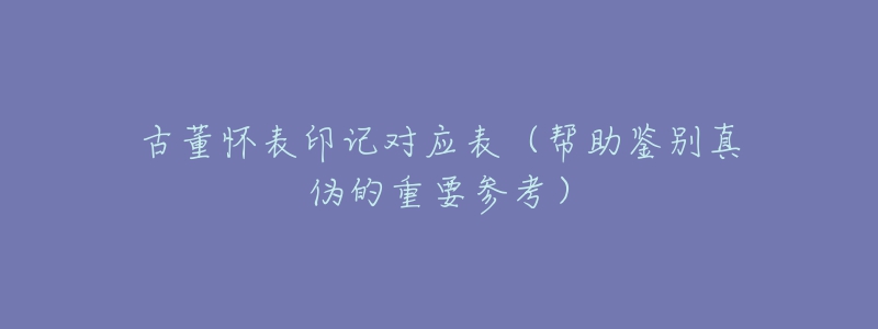 古董怀表印记对应表(帮助鉴别真伪的重要参考)-名表号 古董怀表印记对应表(帮助鉴别真伪的重要参考)