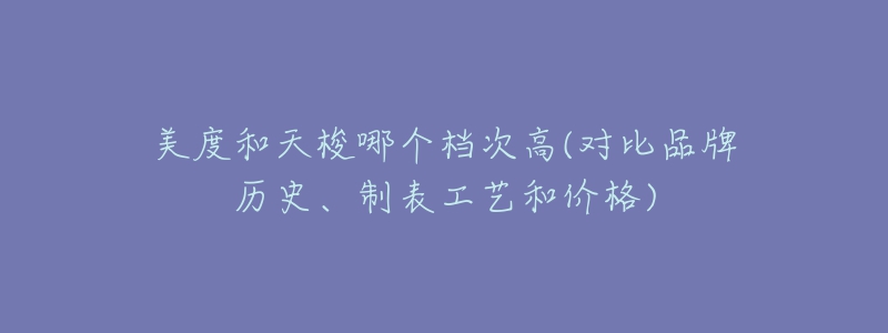 美度和天梭哪个档次高(对比品牌历史、制表工艺和价格)-名表号 美度和天梭哪个档次高(对比品牌历史、制表工艺和价格)