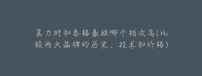 真力时和泰格豪雅哪个档次高(比较两大品牌的历史、技术和价格)-名表号 真力时和泰格豪雅哪个档次高(比较两大品牌的历史、技术和价格)