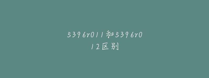 5396r011和5396r012区别-名表号 5396r011和5396r012区别