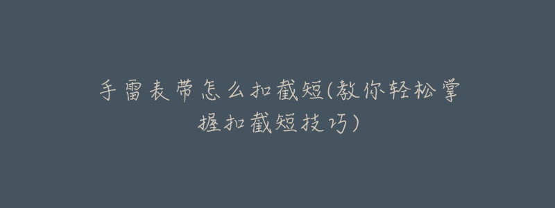 手雷表带怎么扣截短(教你轻松掌握扣截短技巧)