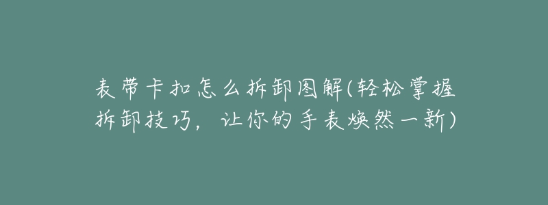 表带卡扣怎么拆卸图解(轻松掌握拆卸技巧,让你的手表焕然一新)-名表号 表带卡扣怎么拆卸图解(轻松掌握拆卸技巧,让你的手表焕然一新)