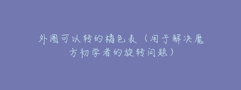 外圈可以转的橘色表（用于解决魔方初学者的旋转问题）