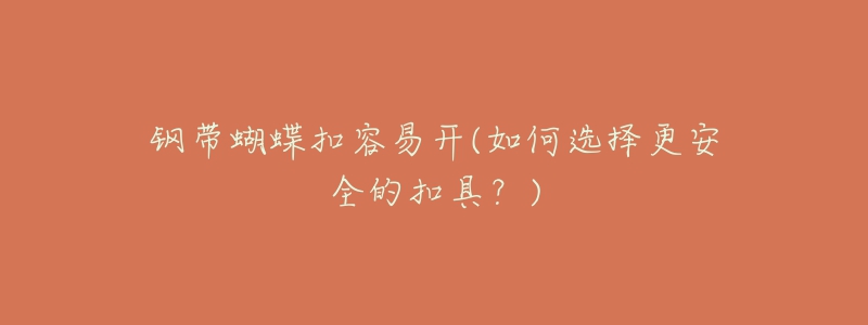 钢带蝴蝶扣容易开(如何选择更安全的扣具?)-名表号 钢带蝴蝶扣容易开(如何选择更安全的扣具?)