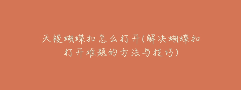 天梭蝴蝶扣怎么打开(解决蝴蝶扣打开难题的方法与技巧)-名表号 天梭蝴蝶扣怎么打开(解决蝴蝶扣打开难题的方法与技巧)