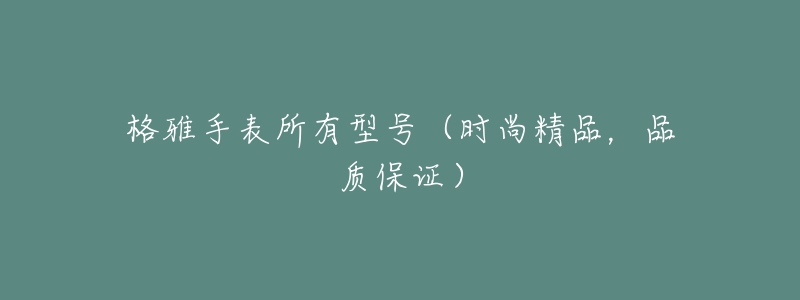 格雅手表所有型号(时尚精品,品质保证)-名表号 格雅手表所有型号(时尚精品,品质保证)